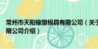 常州市天陽橡塑模具有限公司(關于常州市天陽橡塑模具有限公司介紹)