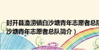 封開縣漁澇鎮白沙塘青年志愿者總隊(關于封開縣漁澇鎮白沙塘青年志愿者總隊簡介)