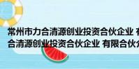 常州市力合清源創業投資合伙企業 有限合伙(關于常州市力合清源創業投資合伙企業 有限合伙介紹)