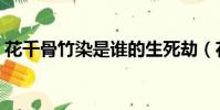 花千骨竹染是誰的生死劫(花千骨竹染是誰)