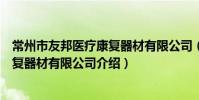 常州市友邦醫療康復器材有限公司(關于常州市友邦醫療康復器材有限公司介紹)