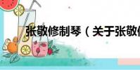 張敬修制琴(關于張敬修制琴介紹)