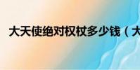 大天使絕對權杖多少錢(大天使絕對權杖)