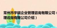 常州市宇磁企業管理咨詢有限公司(關于常州市宇磁企業管理咨詢有限公司介紹)