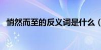 悄然而至的反義詞是什么(悄然的反義詞)