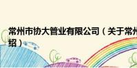 常州市協大管業有限公司(關于常州市協大管業有限公司介紹)