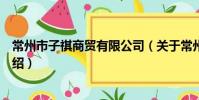 常州市子祺商貿有限公司(關于常州市子祺商貿有限公司介紹)
