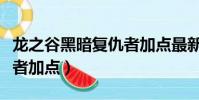 龍之谷黑暗復仇者加點最新(龍之谷黑暗復仇者加點)