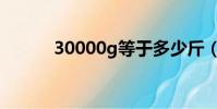 30000g等于多少斤(30000g)