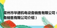常州市華通機電設備銷售有限公司(關于常州市華通機電設備銷售有限公司介紹)