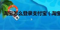 淘寶怎么登錄支付寶(淘寶網支付寶登陸)