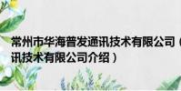 常州市華海普發通訊技術有限公司(關于常州市華海普發通訊技術有限公司介紹)