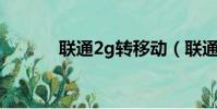 聯通2g轉移動(聯通2g轉3g)