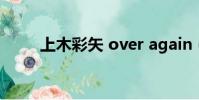 上木彩矢 over again(上木彩矢)