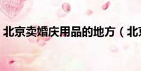 北京賣婚慶用品的地方(北京婚慶用品批發)