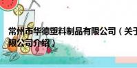 常州市華德塑料制品有限公司(關于常州市華德塑料制品有限公司介紹)