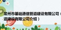 常州市基礎通信管道建設有限公司(關于常州市基礎通信管道建設有限公司介紹)