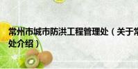 常州市城市防洪工程管理處(關于常州市城市防洪工程管理處介紹)