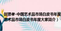 封思孝-中國藝術品市場白皮書年度大家(關于封思孝-中國藝術品市場白皮書年度大家簡介)