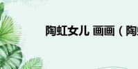 陶虹女兒 畫畫(陶虹女兒)