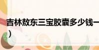 吉林敖東三寶膠囊多少錢一盒(吉林敖東三寶)
