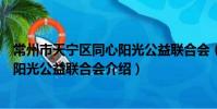 常州市天寧區同心陽光公益聯合會(關于常州市天寧區同心陽光公益聯合會介紹)