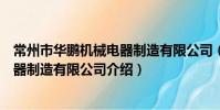 常州市華鵬機械電器制造有限公司(關于常州市華鵬機械電器制造有限公司介紹)
