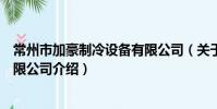常州市加豪制冷設備有限公司(關于常州市加豪制冷設備有限公司介紹)