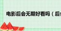 電影后會無期好看嗎(后會無期好看嗎)