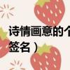 詩情畫意的個性簽名有哪些（詩情畫意的個性簽名）