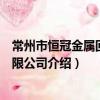 常州市恒冠金屬回收有限公司（關于常州市恒冠金屬回收有限公司介紹）