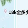 18k金多少錢一克回收（18k金價格）