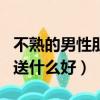 不熟的男性朋友過生日送什么好（朋友過生日送什么好）