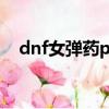 dnf女彈藥pk加點2020（dnf女彈藥pk）