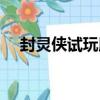 封靈俠試玩版（關于封靈俠試玩版簡介）