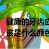健康的牙齒應該是什么顏色的（健康的牙齒應該是什么顏色）