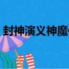 封神演義神魔傳（關于封神演義神魔傳簡介）