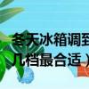 冬天冰箱調到幾檔最合適保鮮（冬天冰箱調到幾檔最合適）