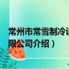 常州市常雪制冷設備有限公司（關于常州市常雪制冷設備有限公司介紹）