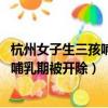 杭州女子生三孩哺乳期被開除,仲裁被駁回（杭州女子生三孩哺乳期被開除）