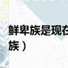 鮮卑族是現在哪個民族（契丹族是現在哪個民族）
