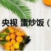 央視 蛋炒飯（bbc蛋炒飯教程氣壞亞洲網友）
