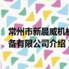 常州市新晨威機械設備有限公司（關于常州市新晨威機械設備有限公司介紹）