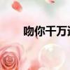 吻你千萬遍 非期而然（吻你千萬遍）