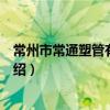 常州市常通塑管有限公司（關于常州市常通塑管有限公司介紹）