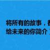 將所有的故事，都獻給未來的你（關于將所有的故事，都獻給未來的你簡介）