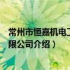 常州市恒嘉機電工程有限公司（關于常州市恒嘉機電工程有限公司介紹）