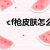 cf槍皮膚怎么裝備不上去手游（cf槍皮膚）