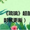 《琉璃》超前點播大結局（琉璃超前點播什么時候更新）