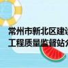 常州市新北區建設工程質量監督站（關于常州市新北區建設工程質量監督站介紹）
